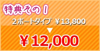 ☆特典その１☆ ２ボートダイブ￥13,800 → ￥12,000