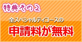 ☆特典その２☆ 全スペシャルティコースの申請料が無料