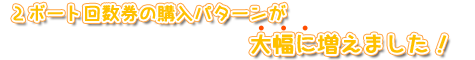 ２ボート回数券の購入パターンが大幅に増えました！