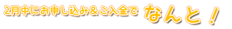 2月中にお申し込み＆ご入金でなんと！