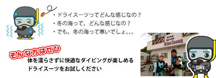 ドライスーツってどんな感じなの？冬の海ってどんな感じなの？でも冬の海って寒いでしょ。。。そんな方はぜひ、体を濡らさずに快適なダイビングが楽しめるドライスーツをお試し下さい。