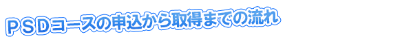 PSDコースの申込から取得までの流れ